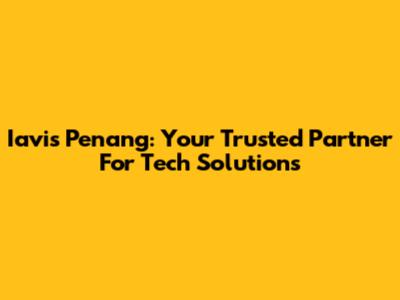 Iavis Penang: Your Trusted Partner For Tech Solutions