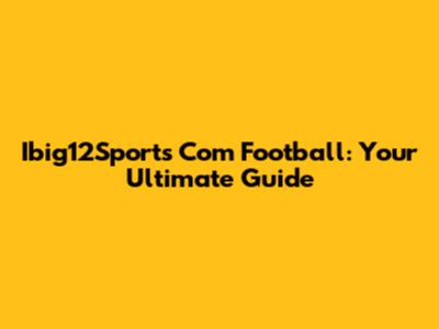 Ibig12Sports Com Football: Your Ultimate Guide