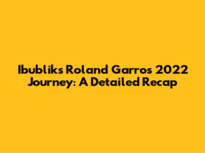 Ibublik's Roland Garros 2022 Journey: A Detailed Recap