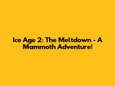 Ice Age 2: The Meltdown - A Mammoth Adventure!