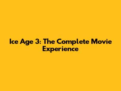 Ice Age 3: The Complete Movie Experience