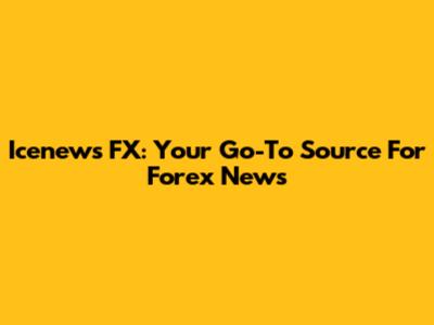 Icenews FX: Your Go-To Source For Forex News