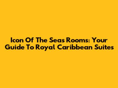 Icon Of The Seas Rooms: Your Guide To Royal Caribbean Suites