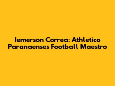 Iemerson Correa: Athletico Paranaense's Football Maestro