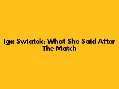 Iga Swiatek: What She Said After The Match