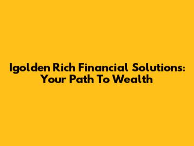 Igolden Rich Financial Solutions: Your Path To Wealth