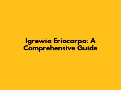 Igrewia Eriocarpa: A Comprehensive Guide