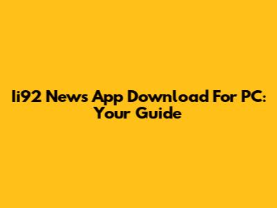Ii92 News App Download For PC: Your Guide