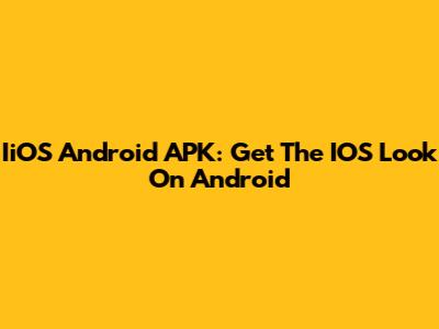 IiOS Android APK: Get The IOS Look On Android