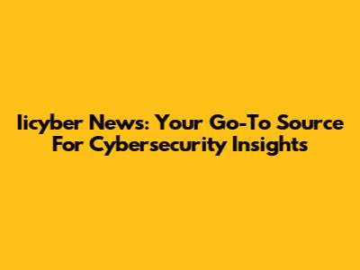 Iicyber News: Your Go-To Source For Cybersecurity Insights