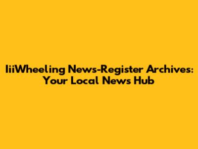IiiWheeling News-Register Archives: Your Local News Hub