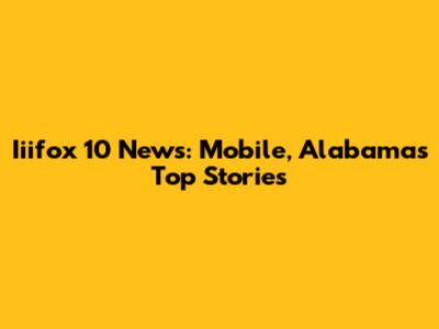 Iiifox 10 News: Mobile, Alabama's Top Stories