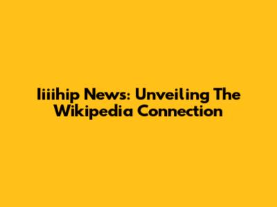 Iiiihip News: Unveiling The Wikipedia Connection