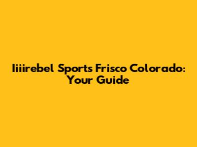 Iiiirebel Sports Frisco Colorado: Your Guide