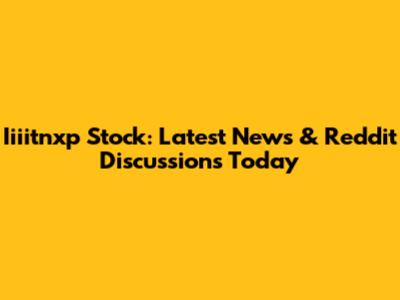 Iiiitnxp Stock: Latest News & Reddit Discussions Today