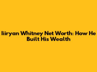 Iiiryan Whitney Net Worth: How He Built His Wealth