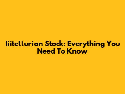 Iiitellurian Stock: Everything You Need To Know