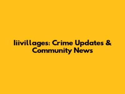 Iiivillages: Crime Updates & Community News