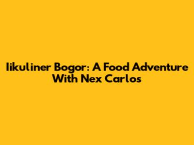 Iikuliner Bogor: A Food Adventure With Nex Carlos