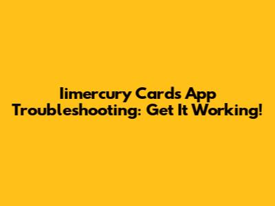 Iimercury Cards App Troubleshooting: Get It Working!