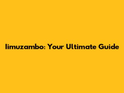 Iimuzambo: Your Ultimate Guide