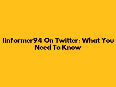 Iinformer94 On Twitter: What You Need To Know