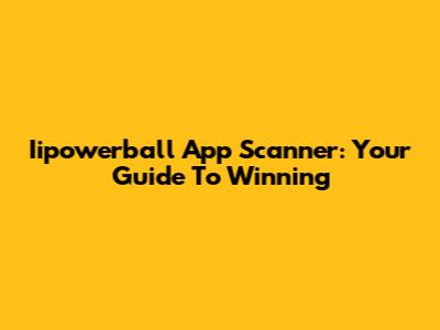 Iipowerball App Scanner: Your Guide To Winning