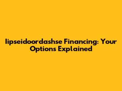 Iipseidoordashse Financing: Your Options Explained