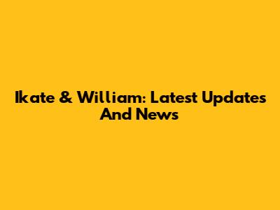 Ikate & William: Latest Updates And News