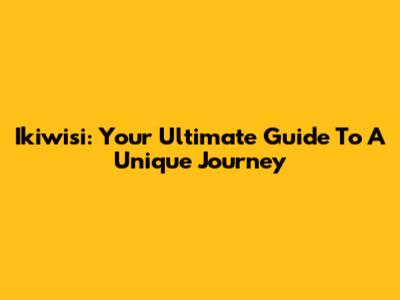 Ikiwisi: Your Ultimate Guide To A Unique Journey