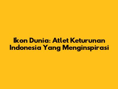 Ikon Dunia: Atlet Keturunan Indonesia Yang Menginspirasi