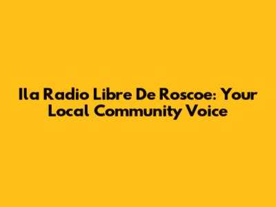 Ila Radio Libre De Roscoe: Your Local Community Voice