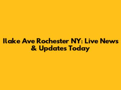 Ilake Ave Rochester NY: Live News & Updates Today