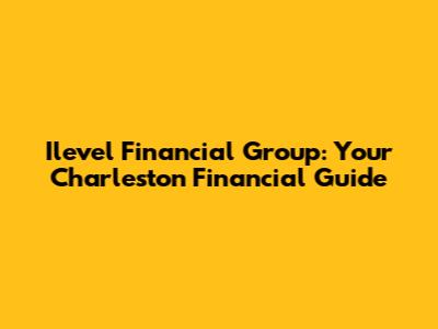 Ilevel Financial Group: Your Charleston Financial Guide