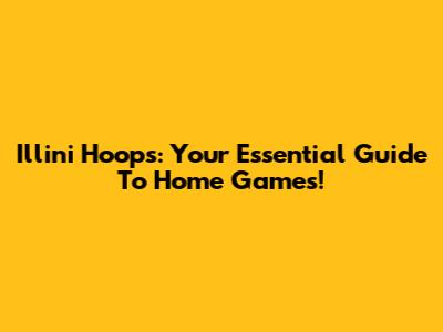 Illini Hoops: Your Essential Guide To Home Games!