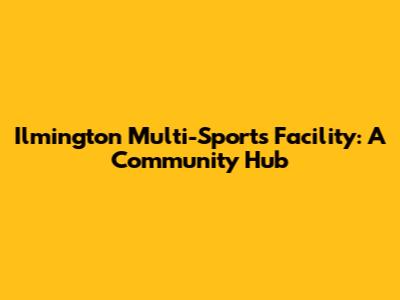 Ilmington Multi-Sports Facility: A Community Hub