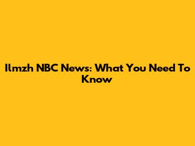 Ilmzh NBC News: What You Need To Know