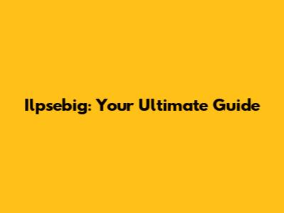 Ilpsebig: Your Ultimate Guide