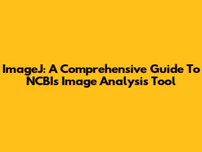 ImageJ: A Comprehensive Guide To NCBI's Image Analysis Tool