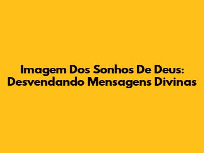 Imagem Dos Sonhos De Deus: Desvendando Mensagens Divinas