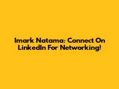 Imark Natama: Connect On LinkedIn For Networking!