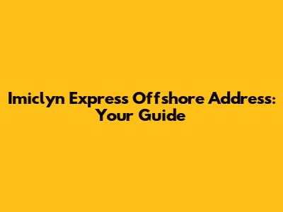 Imiclyn Express Offshore Address: Your Guide