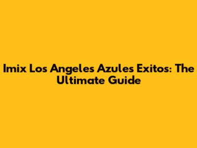 Imix Los Angeles Azules Exitos: The Ultimate Guide