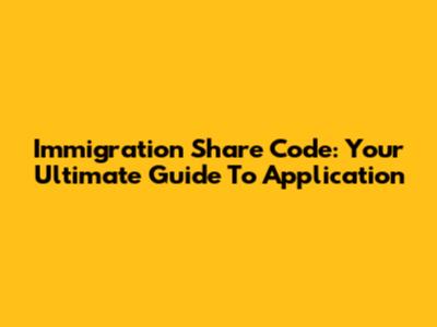 Immigration Share Code: Your Ultimate Guide To Application