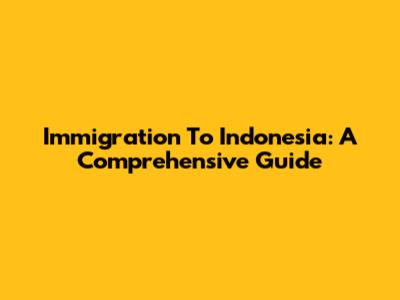 Immigration To Indonesia: A Comprehensive Guide