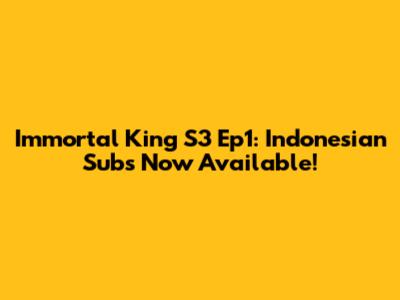 Immortal King S3 Ep1: Indonesian Subs Now Available!