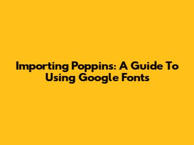 Importing Poppins: A Guide To Using Google Fonts