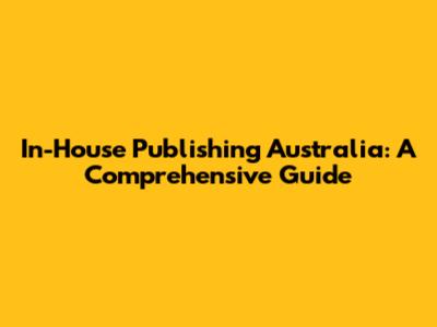 In-House Publishing Australia: A Comprehensive Guide