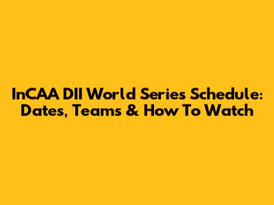 InCAA DII World Series Schedule: Dates, Teams & How To Watch