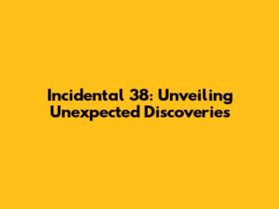 Incidental 38: Unveiling Unexpected Discoveries